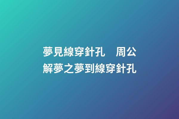 夢見線穿針孔　周公解夢之夢到線穿針孔
